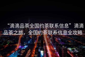 “滴滴品茶全國約茶聯(lián)系信息”滴滴品茶之旅，全國約茶聯(lián)系信息全攻略