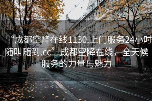 “成都空降在線1130.上門服務(wù)24小時隨叫隨到.cc”成都空降在線，全天候服務(wù)的力量與魅力