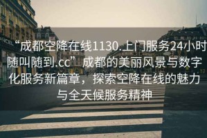 “成都空降在線1130.上門服務(wù)24小時(shí)隨叫隨到.cc”成都的美麗風(fēng)景與數(shù)字化服務(wù)新篇章，探索空降在線的魅力與全天候服務(wù)精神