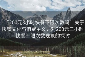 “200元3小時快餐不限次數嗎”關于快餐文化與消費主義，對200元三小時快餐不限次數現象的探討