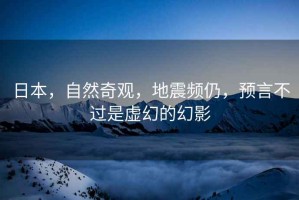 日本，自然奇觀，地震頻仍，預言不過是虛幻的幻影