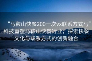 “馬鞍山快餐200一次vx聯系方式馬”科技重塑馬鞍山快餐行業，探索快餐文化與聯系方式的創新融合