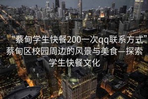 “蔡甸學生快餐200一次qq聯系方式”蔡甸區校園周邊的風景與美食—探索學生快餐文化