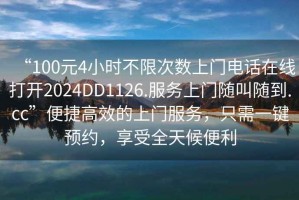 “100元4小時不限次數上門電話在線打開2024DD1126.服務上門隨叫隨到.cc”便捷高效的上門服務，只需一鍵預約，享受全天候便利