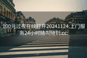 100元過夜在線打開20241124.上門服務24小時隨叫隨到.cc: