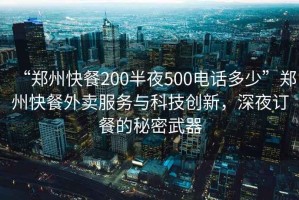 “鄭州快餐200半夜500電話多少”鄭州快餐外賣服務與科技創新，深夜訂餐的秘密武器