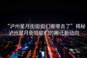 “瀘州星月街姐姐們搬哪去了”揭秘瀘州星月街姐姐們的搬遷新動向