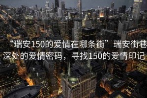 “瑞安150的愛情在哪條街”瑞安街巷深處的愛情密碼，尋找150的愛情印記