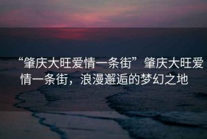 “肇慶大旺愛情一條街”肇慶大旺愛情一條街，浪漫邂逅的夢幻之地