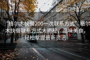 “格爾木快餐200一次聯(lián)系方式”格爾木快餐聯(lián)系方式大揭秘，品味美食，輕松掌握最新資訊