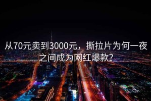 從70元賣到3000元，撕拉片為何一夜之間成為網紅爆款？