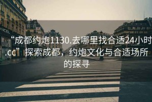 “成都約炮1130.去哪里找合適24小時.cc”探索成都，約炮文化與合適場所的探尋