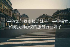 “平谷如何找到接活妹子”平谷探索，如何找到心儀的服務行業妹子