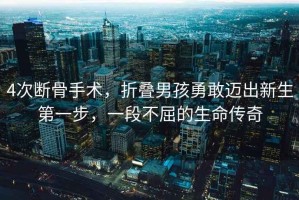 4次斷骨手術(shù)，折疊男孩勇敢邁出新生第一步，一段不屈的生命傳奇