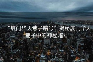 “廈門華天巷子暗號”揭秘廈門華天巷子中的神秘暗號