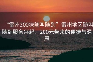 “雷州200塊隨叫隨到”雷州地區隨叫隨到服務興起，200元帶來的便捷與深思