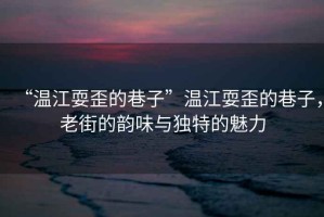 “溫江耍歪的巷子”溫江耍歪的巷子，老街的韻味與獨特的魅力
