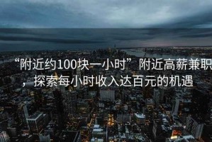 “附近約100塊一小時”附近高薪兼職，探索每小時收入達百元的機遇