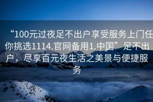 “100元過夜足不出戶享受服務上門任你挑選1114.官網備用1.中國”足不出戶，盡享百元夜生活之美景與便捷服務