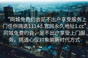 “同城免費約會足不出戶享受服務上門任你挑選1114d.官網永久地址1.cc”同城免費約會，足不出戶享受上門服務，挑選心儀對象的新時代方式