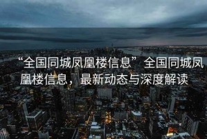 “全國同城鳳凰樓信息”全國同城鳳凰樓信息，最新動態與深度解讀