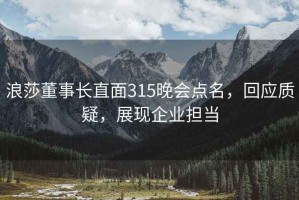 浪莎董事長直面315晚會點名，回應質疑，展現企業擔當
