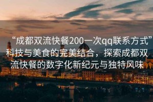 “成都雙流快餐200一次qq聯系方式”科技與美食的完美結合，探索成都雙流快餐的數字化新紀元與獨特風味