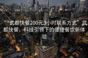 “武都快餐200元3小時聯系方式”武都快餐，科技引領下的便捷餐飲新體驗