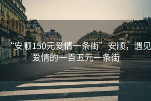 “安順150元愛情一條街”安順，遇見愛情的一百五元一條街