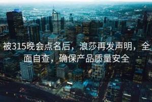 被315晚會點名后，浪莎再發聲明，全面自查，確保產品質量安全