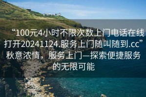 “100元4小時不限次數(shù)上門電話在線打開20241124.服務上門隨叫隨到.cc”秋意濃情，服務上門—探索便捷服務的無限可能