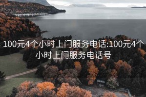 100元4個小時上門服務電話:100元4個小時上門服務電話號