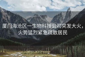 廈門海滄區一生物科技公司突發大火，火勢猛烈緊急疏散居民
