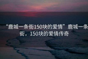 “鹿城一條街150塊的愛情”鹿城一條街，150塊的愛情傳奇