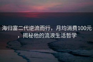 海歸富二代逆流而行，月均消費100元，揭秘他的流浪生活哲學