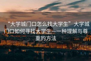 “大學城門口怎么找大學生”大學城門口如何尋找大學生—一種理解與尊重的方法