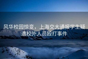 風華校園驚變，上海交大通報學生疑遭校外人員毆打事件