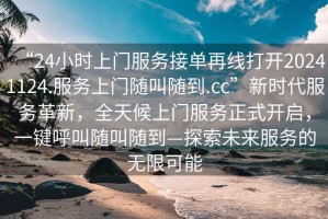 “24小時上門服務接單再線打開20241124.服務上門隨叫隨到.cc”新時代服務革新，全天候上門服務正式開啟，一鍵呼叫隨叫隨到—探索未來服務的無限可能