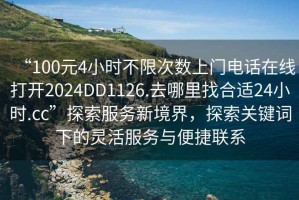“100元4小時不限次數上門電話在線打開2024DD1126.去哪里找合適24小時.cc”探索服務新境界，探索關鍵詞下的靈活服務與便捷聯系