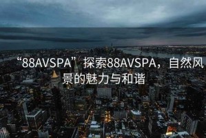 “88AVSPA”探索88AVSPA，自然風景的魅力與和諧