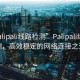 “palipali線路檢測”Palipali線路檢測，高效穩定的網絡連接之道