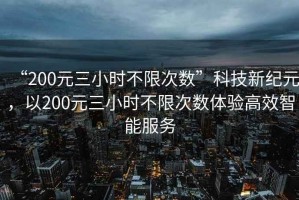 “200元三小時不限次數”科技新紀元，以200元三小時不限次數體驗高效智能服務