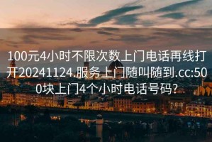100元4小時(shí)不限次數(shù)上門電話再線打開20241124.服務(wù)上門隨叫隨到.cc:500塊上門4個(gè)小時(shí)電話號(hào)碼?