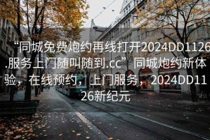 “同城免費炮約再線打開2024DD1126.服務上門隨叫隨到.cc”同城炮約新體驗，在線預約，上門服務，2024DD1126新紀元