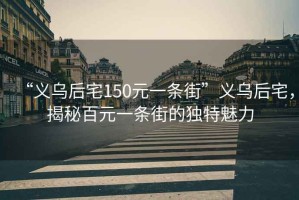 “義烏后宅150元一條街”義烏后宅，揭秘百元一條街的獨(dú)特魅力