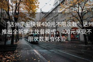 “達州學生快餐400元不限次數”達州推出全新學生快餐模式，400元享受不限次數美食體驗