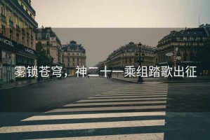 霧鎖蒼穹,神二十一乘組踏歌出征 霧鎖蒼穹,神二十一乘組踏歌出征