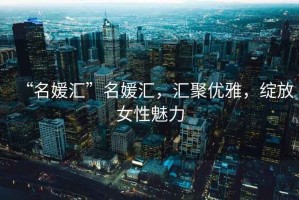“名媛匯”名媛匯，匯聚優(yōu)雅，綻放女性魅力