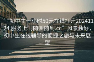 “初中生一小時50元在線打開20241124.服務(wù)上門隨叫隨到.cc”風(fēng)景獨(dú)好，初中生在線輔導(dǎo)的便捷之旅與未來展望