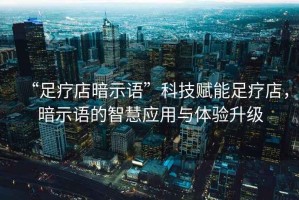 “足療店暗示語”科技賦能足療店，暗示語的智慧應用與體驗升級
